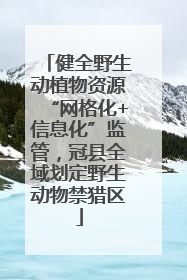 健全野生动植物资源“网格化+信息化”监管，冠县全域划定野生动物禁猎区