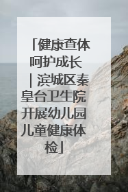 健康查体 呵护成长｜滨城区秦皇台卫生院开展幼儿园儿童健康体检