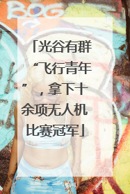 光谷有群“飞行青年”，拿下十余项无人机比赛冠军