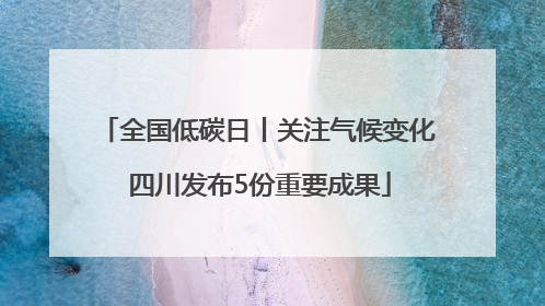 全国低碳日丨关注气候变化 四川发布5份重要成果