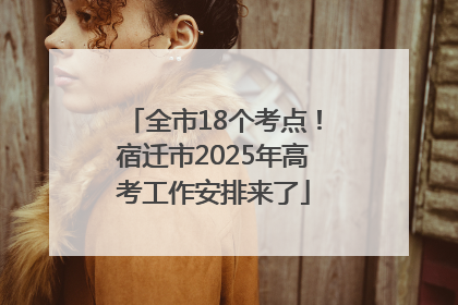 全市18个考点！宿迁市2025年高考工作安排来了