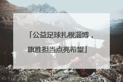 公益足球扎根淄博，旗胜担当点亮希望