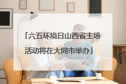 六五环境日山西省主场活动将在大同市举办