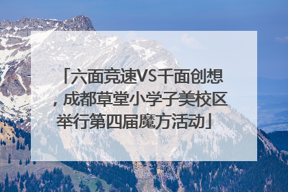 六面竞速VS千面创想，成都草堂小学子美校区举行第四届魔方活动