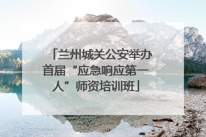兰州城关公安举办首届“应急响应第一人”师资培训班
