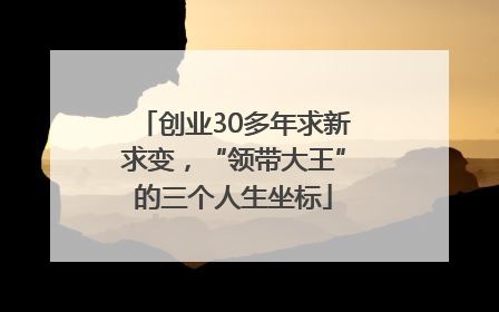 创业30多年求新求变，“领带大王”的三个人生坐标