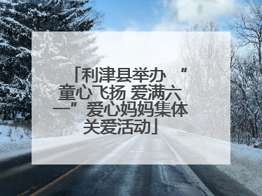 利津县举办 “童心飞扬 爱满六一”爱心妈妈集体关爱活动