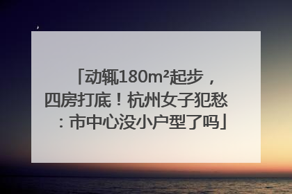 动辄180m²起步，四房打底！杭州女子犯愁：市中心没小户型了吗