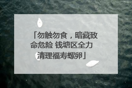 勿触勿食，暗藏致命危险 钱塘区全力清理福寿螺卵