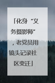 化身“义务摄影师”，老党员用镜头记录社区变迁