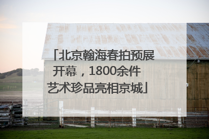 北京翰海春拍预展开幕，1800余件艺术珍品亮相京城