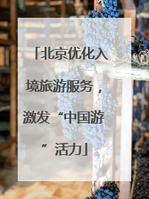 北京优化入境旅游服务，激发“中国游”活力