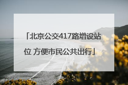 北京公交417路增设站位 方便市民公共出行