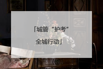城管“护考” 全城行动