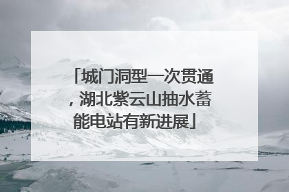城门洞型一次贯通，湖北紫云山抽水蓄能电站有新进展