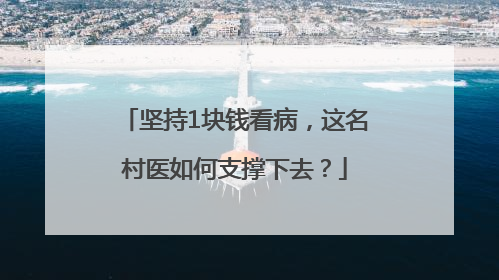 坚持1块钱看病，这名村医如何支撑下去？