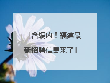 含编内！福建最新招聘信息来了