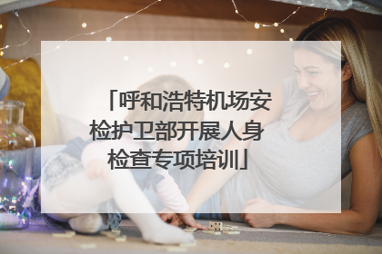 呼和浩特机场安检护卫部开展人身检查专项培训