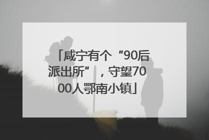 咸宁有个“90后派出所”，守望7000人鄂南小镇