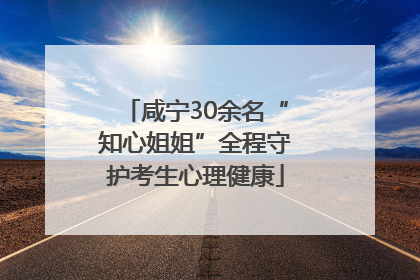 咸宁30余名“知心姐姐”全程守护考生心理健康