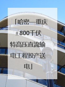哈密—重庆±800千伏特高压直流输电工程投产送电
