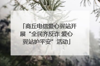 商丘电信爱心翼站开展“全民齐反诈 爱心翼站护平安”活动