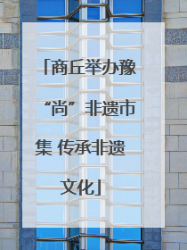 商丘举办豫“尚”非遗市集 传承非遗文化
