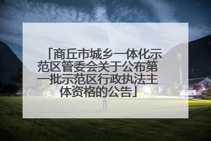 商丘市城乡一体化示范区管委会关于公布第一批示范区行政执法主体资格的公告