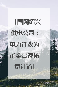 国网绍兴供电公司：电力迁改为甬金高速拓宽让道