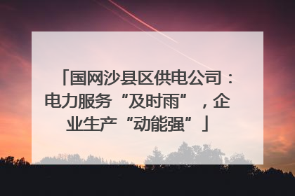 国网沙县区供电公司：电力服务“及时雨”，企业生产“动能强”