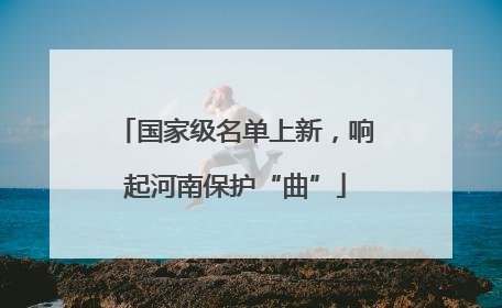 国家级名单上新，响起河南保护“曲”