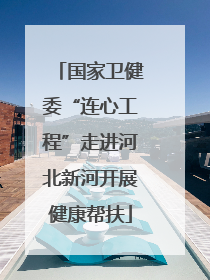 国家卫健委“连心工程”走进河北新河开展健康帮扶