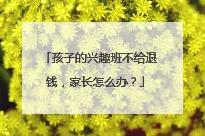 孩子的兴趣班不给退钱，家长怎么办？