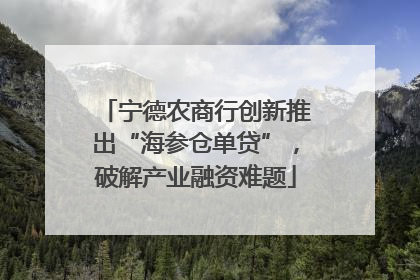 宁德农商行创新推出“海参仓单贷”，破解产业融资难题
