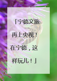 宁德文旅再上央视！在宁德，这样玩儿！