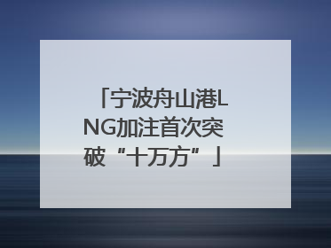 宁波舟山港LNG加注首次突破“十万方”