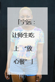 宁远：让师生吃上 “放心餐”