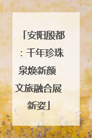 安阳殷都：千年珍珠泉焕新颜 文旅融合展新姿