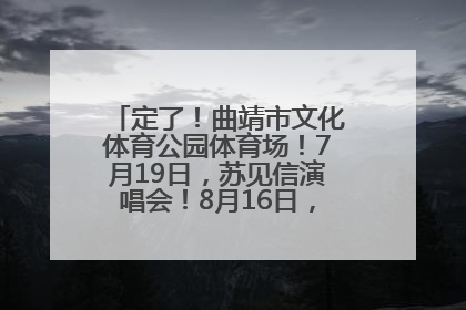 定了！曲靖市文化体育公园体育场！7月19日，苏见信演唱会！8月16日，萧敬腾演唱会！