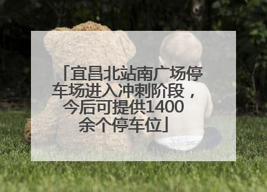 宜昌北站南广场停车场进入冲刺阶段，今后可提供1400余个停车位