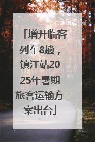 增开临客列车8趟，镇江站2025年暑期旅客运输方案出台
