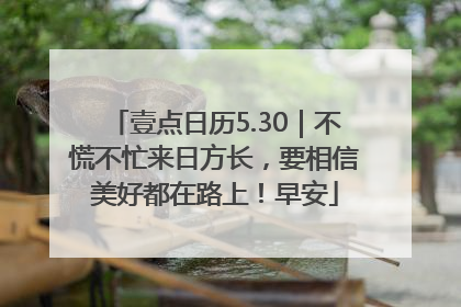 壹点日历5.30｜不慌不忙来日方长，要相信美好都在路上！早安