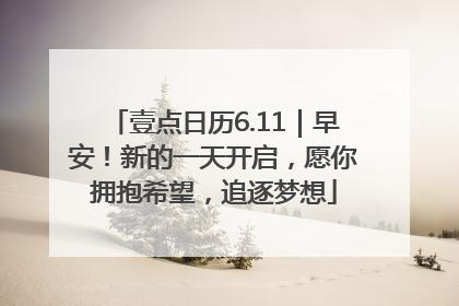 壹点日历6.11｜早安！新的一天开启，愿你拥抱希望，追逐梦想