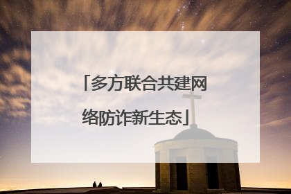 多方联合共建网络防诈新生态