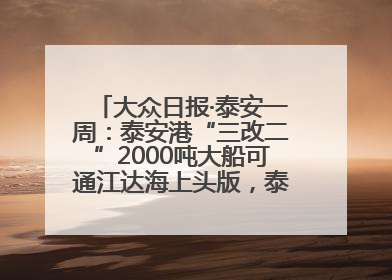 大众日报·泰安一周：泰安港“三改二”2000吨大船可通江达海上头版，泰安房产服务改革经验全省推广