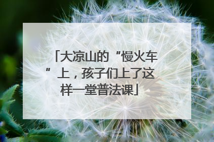大凉山的“慢火车”上，孩子们上了这样一堂普法课