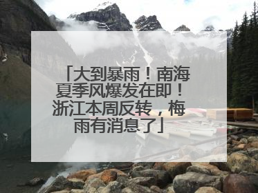 大到暴雨！南海夏季风爆发在即！浙江本周反转，梅雨有消息了