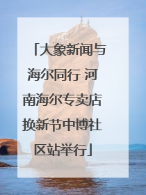 大象新闻与海尔同行 河南海尔专卖店换新节中博社区站举行