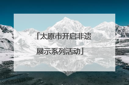 太原市开启非遗展示系列活动