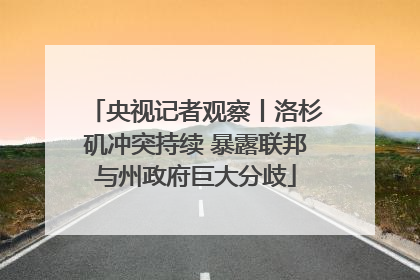 央视记者观察丨洛杉矶冲突持续 暴露联邦与州政府巨大分歧